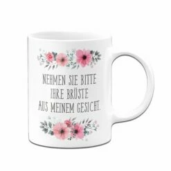 Tasse - Nehmen Sie Bitte Ihre Brüste Aus Meinem Gesicht. -Becher Geschäft BlumchenTasse Nehmen sie bitte ihre Bruste aus meinem Gesicht03 648944