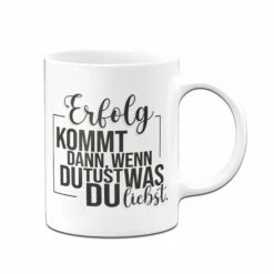 Tasse - Erfolg Kommt Dann, Wenn Du Tust, Was Du Liebst. 7 Tasse - Erfolg Kommt Dann, Wenn Du Tust, Was Du Liebst. -Becher Geschäft Tasse Erfolg kommt dann wenn du tust was du liebst01 518834