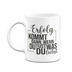 Tasse - Erfolg Kommt Dann, Wenn Du Tust, Was Du Liebst. 8 Tasse - Erfolg Kommt Dann, Wenn Du Tust, Was Du Liebst. -Becher Geschäft Tasse Erfolg kommt dann wenn du tust was du liebst03 940384