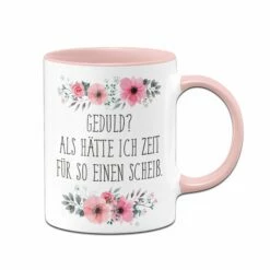 Tasse - Geduld? Als Hätte Ich Zeit Für So Einen Scheiß - Blumig