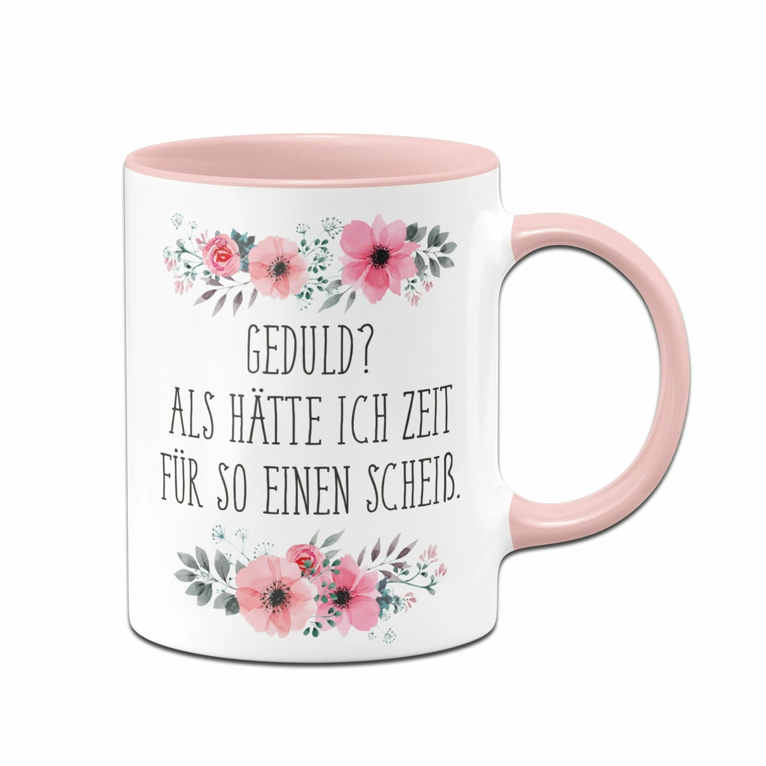 Tasse - Geduld? Als Hätte Ich Zeit Für So Einen Scheiß - Blumig 1 Tasse - Geduld? Als Hätte Ich Zeit Für So Einen Scheiß - Blumig