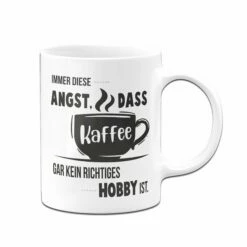 Tasse - Immer Diese Angst, Dass Kaffee Gar Kein Richtiges Hobby Ist. -Becher Geschäft Tasse Immer diese Angst dass kaffee gar kein richtiges hobby ist01 981232