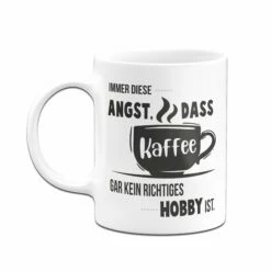 Tasse - Immer Diese Angst, Dass Kaffee Gar Kein Richtiges Hobby Ist. -Becher Geschäft Tasse Immer diese Angst dass kaffee gar kein richtiges hobby ist03 864524