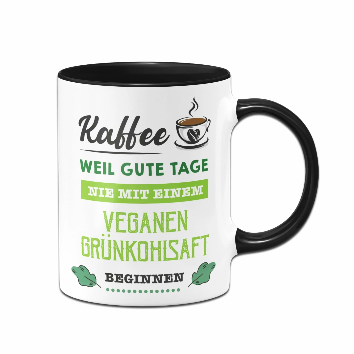 Tasse - Kaffee, Weil Gute Tage Nie Mit Einem Veganen Grünkohlsaft Beginnen. 1 Tasse - Kaffee, Weil Gute Tage Nie Mit Einem Veganen Grünkohlsaft Beginnen.