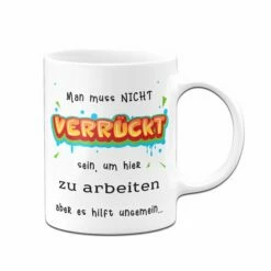 Tasse - Man Muss Nicht Verrückt Sein, Um Hier Zu Arbeiten -Becher Geschäft Tasse Man muss nicht verruckt sein um hier zu arbeiten aber es hilft ungemein01 652680