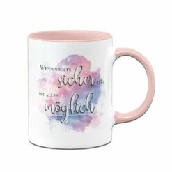 Tasse - Wenn Nichts Sicher Ist, Ist Alles Möglich.
