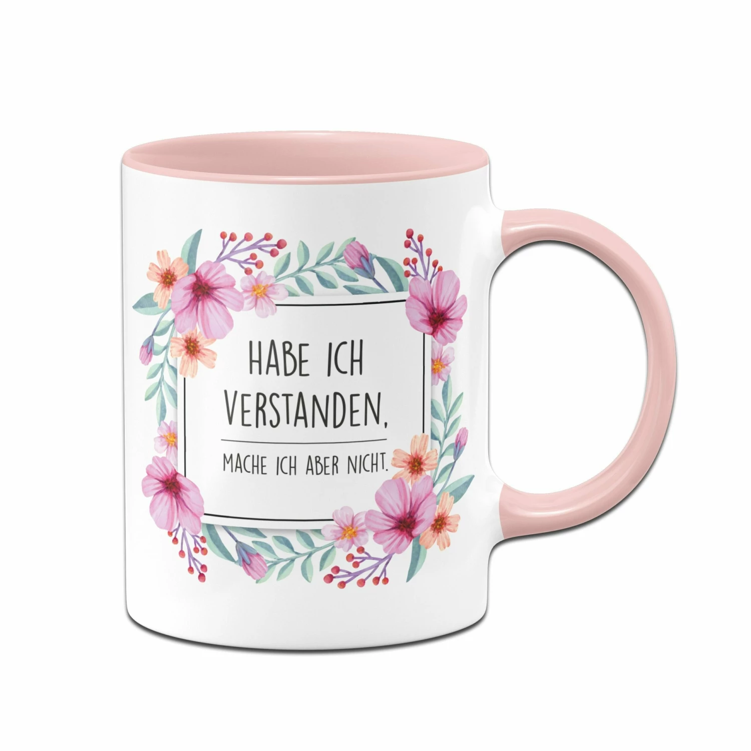 Tasse - Hab Ich Verstanden, Mache Ich Aber Nicht. - Blumenrahmen 1 Tasse - Hab Ich Verstanden, Mache Ich Aber Nicht. - Blumenrahmen