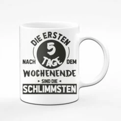 Tasse - Die Ersten 5 Tage Nach Dem Wochenende Sind Die Schlimmsten 12 Tasse - Die Ersten 5 Tage Nach Dem Wochenende Sind Die Schlimmsten -Becher Geschäft Weiss sw vorne 624812