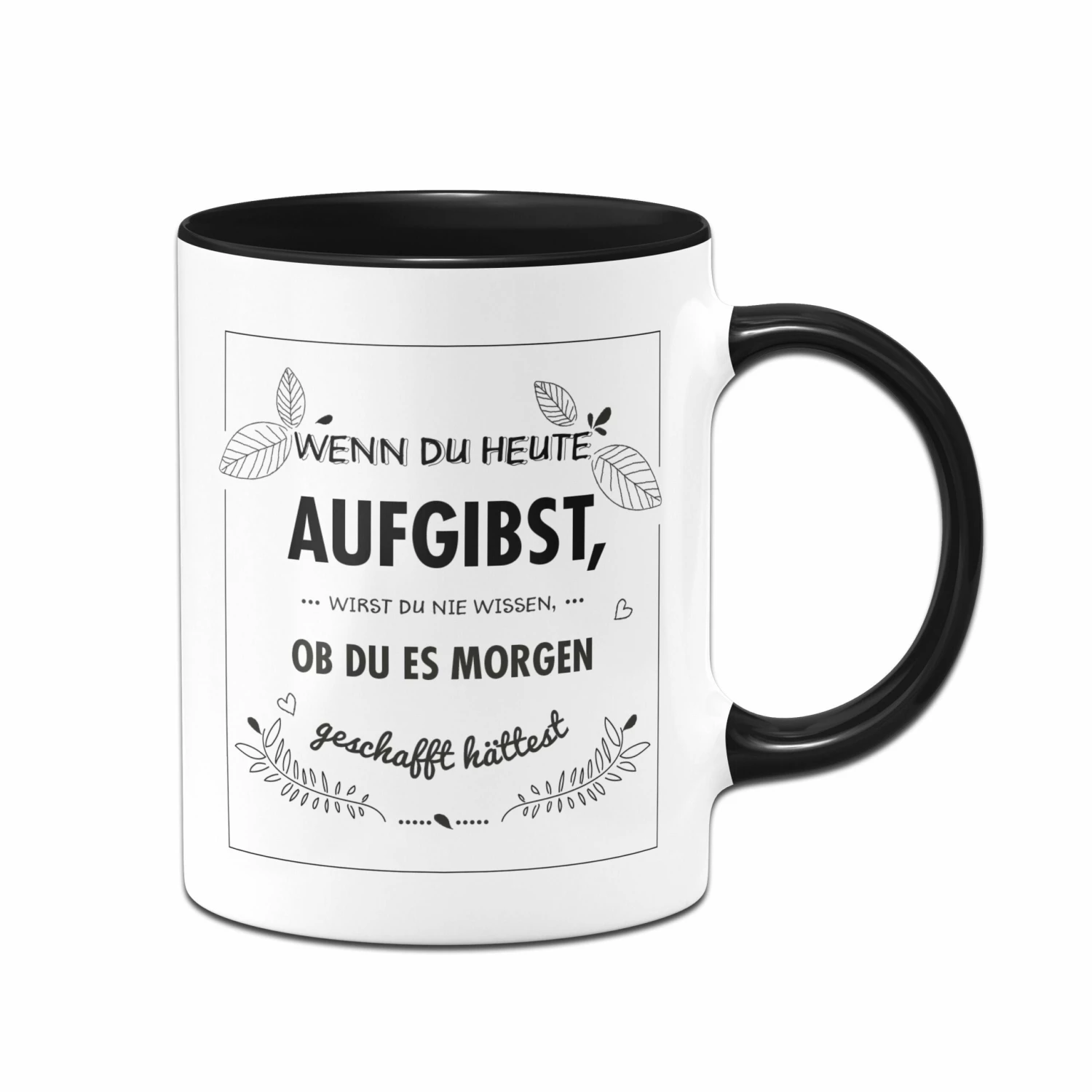 Tasse - Wenn Du Heute Aufgibst Wirst Du Nie Wissen Ob Du Es Morgen Geschafft Hättest 1 Tasse - Wenn Du Heute Aufgibst Wirst Du Nie Wissen Ob Du Es Morgen Geschafft Hättest