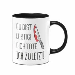 Tasse - Du Bist Lustig! Dich Töte Ich Zuletzt!