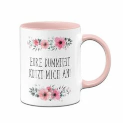 Tasse - Eure Dummheit Kotzt Mich An! - Blumig