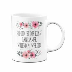 Tasse - Geduld Ist Die Kunst Langsamer Wütend Zu Werden. - Blumig -Becher Geschäft bild tasse geduld ist die kunst langsamer wutend zu werden blumig 914699