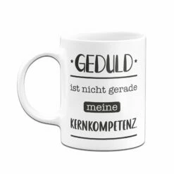 Tasse - Geduld Ist Nicht Gerade Meine Kernkompetenz. -Becher Geschäft bild tasse geduld ist nicht gerade meine kernkompetenz 244005