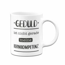 Tasse - Geduld Ist Nicht Gerade Meine Kernkompetenz. -Becher Geschäft bild tasse geduld ist nicht gerade meine kernkompetenz 282231