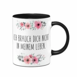 Tasse - Ich Brauch Dich Nicht In Meinem Leben. - Blumig 11 Tasse - Ich Brauch Dich Nicht In Meinem Leben. - Blumig -Becher Geschäft bild tasse ich brauch dich nicht in meinem leben 393695