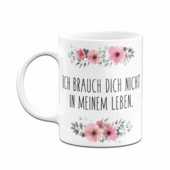Tasse - Ich Brauch Dich Nicht In Meinem Leben. - Blumig 10 Tasse - Ich Brauch Dich Nicht In Meinem Leben. - Blumig -Becher Geschäft bild tasse ich brauch dich nicht in meinem leben 488098