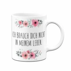 Tasse - Ich Brauch Dich Nicht In Meinem Leben. - Blumig 9 Tasse - Ich Brauch Dich Nicht In Meinem Leben. - Blumig -Becher Geschäft bild tasse ich brauch dich nicht in meinem leben 984861