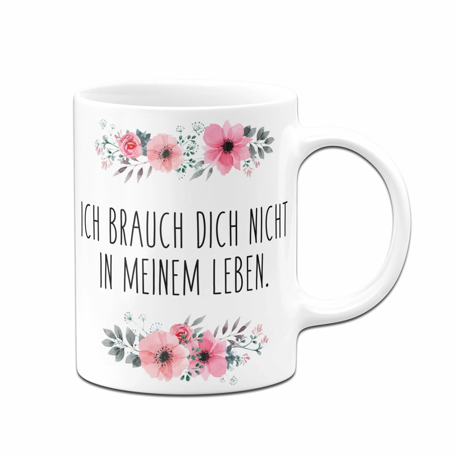 Tasse - Ich Brauch Dich Nicht In Meinem Leben. - Blumig 3 Tasse - Ich Brauch Dich Nicht In Meinem Leben. - Blumig – Bild 3