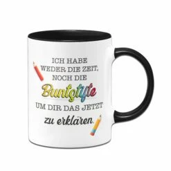Tasse - Ich Habe Weder Die Zeit, Noch Die Buntstifte Um Dir Das Jetzt Zu Erklären.