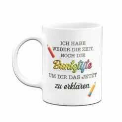 Tasse - Ich Habe Weder Die Zeit, Noch Die Buntstifte Um Dir Das Jetzt Zu Erklären. 8 Tasse - Ich Habe Weder Die Zeit, Noch Die Buntstifte Um Dir Das Jetzt Zu Erklären. -Becher Geschäft bild tasse ich habe weder die zeit noch die buntstifte um dir das jetzt zu erklaren 466049