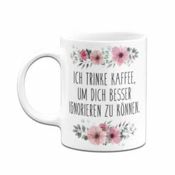 Tasse - Ich Trinke Kaffee, Um Dich Besser Ignorieren Zu Können. - Blumig -Becher Geschäft bild tasse ich trinke kaffee um dich besser ignorieren zu konnen blumig 380103