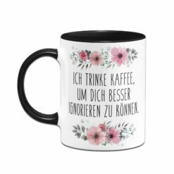 Tasse - Ich Trinke Kaffee, Um Dich Besser Ignorieren Zu Können. - Blumig -Becher Geschäft bild tasse ich trinke kaffee um dich besser ignorieren zu konnen blumig 934641