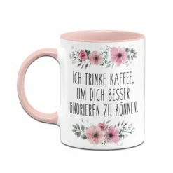 Tasse - Ich Trinke Kaffee, Um Dich Besser Ignorieren Zu Können. - Blumig -Becher Geschäft bild tasse ich trinke kaffee um dich besser ignorieren zu konnen blumig 951642