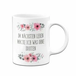 Tasse - Im Nächsten Leben Mache Ich Was Ohne Idioten - Blumig 9 Tasse - Im Nächsten Leben Mache Ich Was Ohne Idioten - Blumig -Becher Geschäft bild tasse im nachsten leben mache ich was ohne idioten blumig 392017