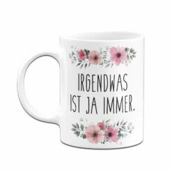 Tasse - Irgendwas Ist Ja Immer. - Blumig 8 Tasse - Irgendwas Ist Ja Immer. - Blumig -Becher Geschäft bild tasse irgendwas ist ja immer blumig 622171