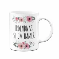 Tasse - Irgendwas Ist Ja Immer. - Blumig 7 Tasse - Irgendwas Ist Ja Immer. - Blumig -Becher Geschäft bild tasse irgendwas ist ja immer blumig 657775