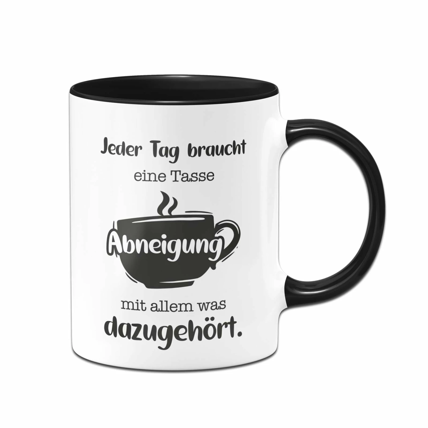 Tasse - Jeder Tag Braucht Eine Tasse Abneigung Mit Allem Was Dazugehört. 1 Tasse - Jeder Tag Braucht Eine Tasse Abneigung Mit Allem Was Dazugehört.
