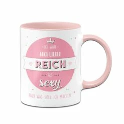 Tasse - Ich Wäre Auch Lieber Reich Als Sexy Aber Was Soll Ich Machen