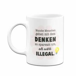 Tasse - Manche Menschen Gehen Mit Dem Denken So Sparsam Um, Als Wärs Illegal. 8 Tasse - Manche Menschen Gehen Mit Dem Denken So Sparsam Um, Als Wärs Illegal. -Becher Geschäft bild tasse manche menschen gehen mit dem denken so sparsam um als wars illegal 105963