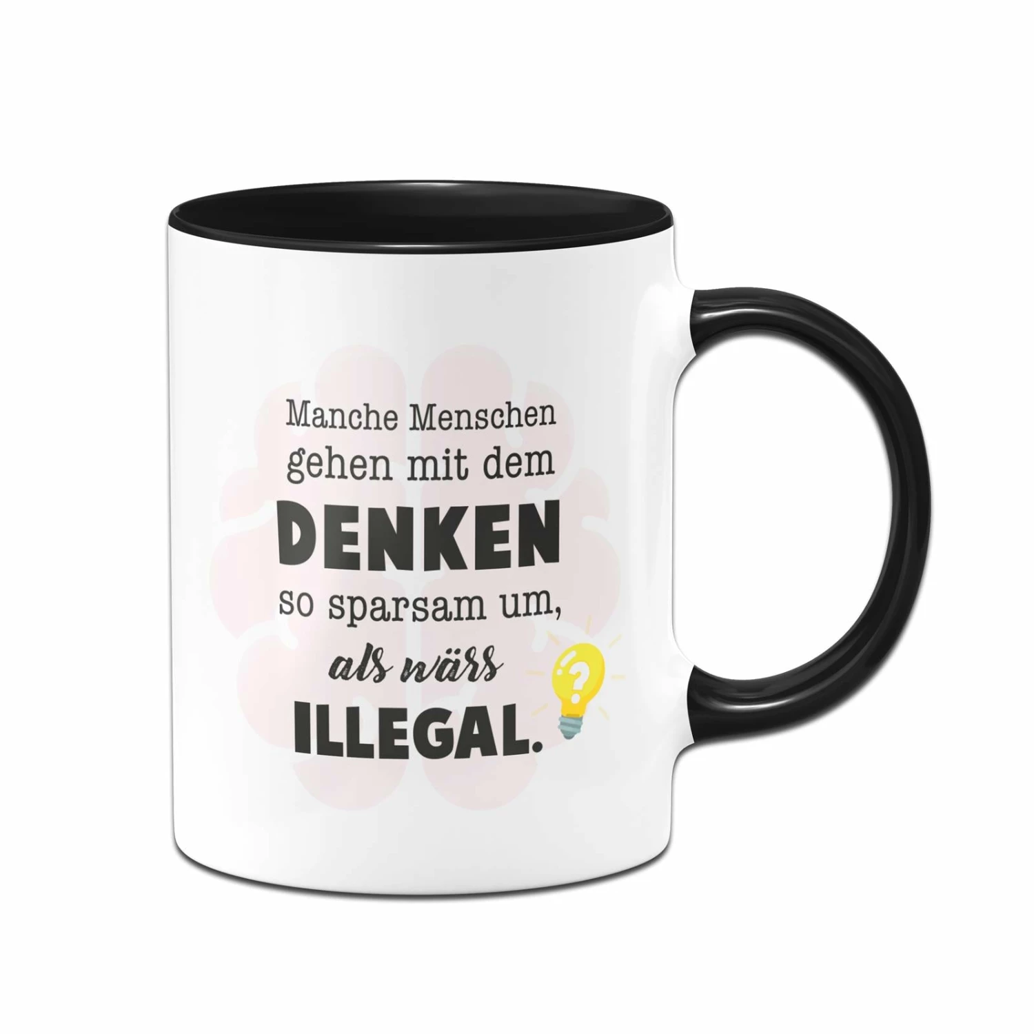 Tasse - Manche Menschen Gehen Mit Dem Denken So Sparsam Um, Als Wärs Illegal. 1 Tasse - Manche Menschen Gehen Mit Dem Denken So Sparsam Um, Als Wärs Illegal.