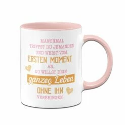 Tasse - Manchmal Triffst Du Jemanden Und Weißt Vom Ersten Moment An, Du Willst Dein Ganzes Leben Ohne Ihn Verbringen