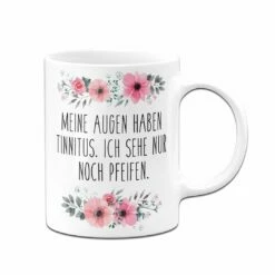 Tasse - Meine Augen Haben Tinnitus, Ich Sehe Nur Noch Pfeifen. - Blumig -Becher Geschäft bild tasse meine augen haben tinnitus ich sehe nur noch pfeifen blumig 325232