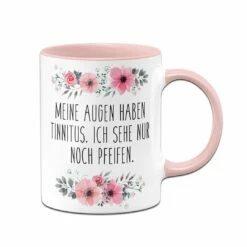 Tasse - Meine Augen Haben Tinnitus, Ich Sehe Nur Noch Pfeifen. - Blumig