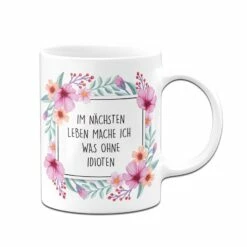 Tasse - Im Nächsten Leben Mache Ich Was Ohne Idioten - Blumenrahmen 6 Tasse - Im Nächsten Leben Mache Ich Was Ohne Idioten - Blumenrahmen -Becher Geschäft bild tasse mit spruch lustig ohne idioten 1 280439