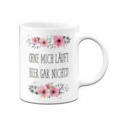 Tasse - Ohne Mich Läuft Hier Gar Nichts! - Blumig 12 Tasse - Ohne Mich Läuft Hier Gar Nichts! - Blumig -Becher Geschäft bild tasse ohne mich lauft hier gar nichts blumig 451942