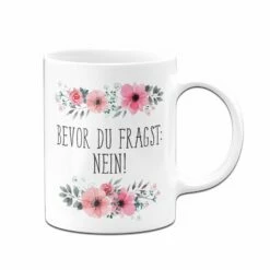Tasse - Bevor Du Fragst: Nein! - Blumig 9 Tasse - Bevor Du Fragst: Nein! - Blumig -Becher Geschäft bild tasse spruch bevor du fragst nein 2 700274
