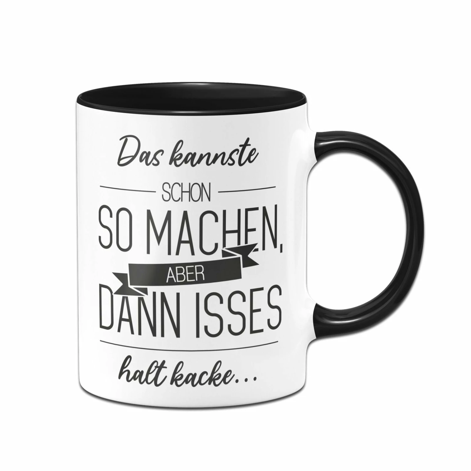 Tasse - Das Kannste Schon So Machen Aber Dann Isses Halt Kacke 1 Tasse - Das Kannste Schon So Machen Aber Dann Isses Halt Kacke
