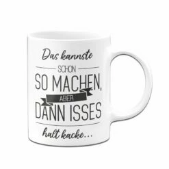 Tasse - Das Kannste Schon So Machen Aber Dann Isses Halt Kacke 10 Tasse - Das Kannste Schon So Machen Aber Dann Isses Halt Kacke -Becher Geschäft bild tasse spruch kannste machen halt kacke lustig 3 904403