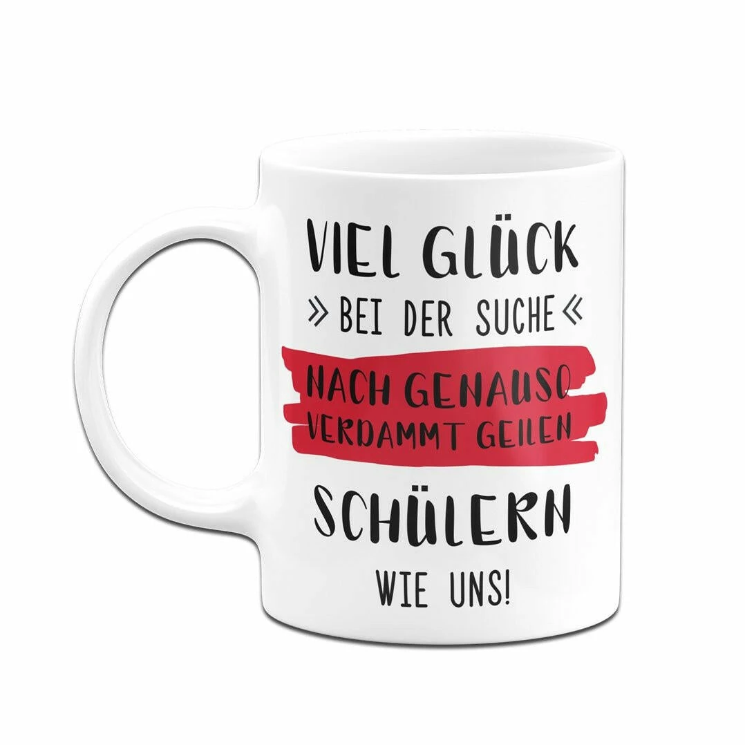 Tasse - Viel Glück Bei Der Suche Nach Genauso Verdammt Geilen Schülern Wie Uns! 4 Tasse - Viel Glück Bei Der Suche Nach Genauso Verdammt Geilen Schülern Wie Uns! – Bild 4