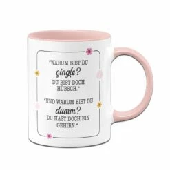 Becher Geschäft 16 Tasse - Warum Bist Du Single? Du Bist Doch Hübsch. Und Warum Bist Du Dumm? Du Hast Doch Ein Gehirn.