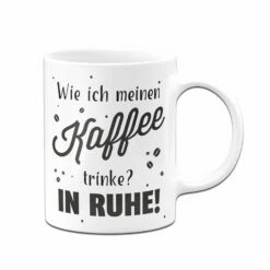 Tasse - Wie Ich Meinen Kaffee Trinke? In Ruhe! 8 Tasse - Wie Ich Meinen Kaffee Trinke? In Ruhe! -Becher Geschäft bild tasse wie ich meinen kaffee trinke in ruhe 514903