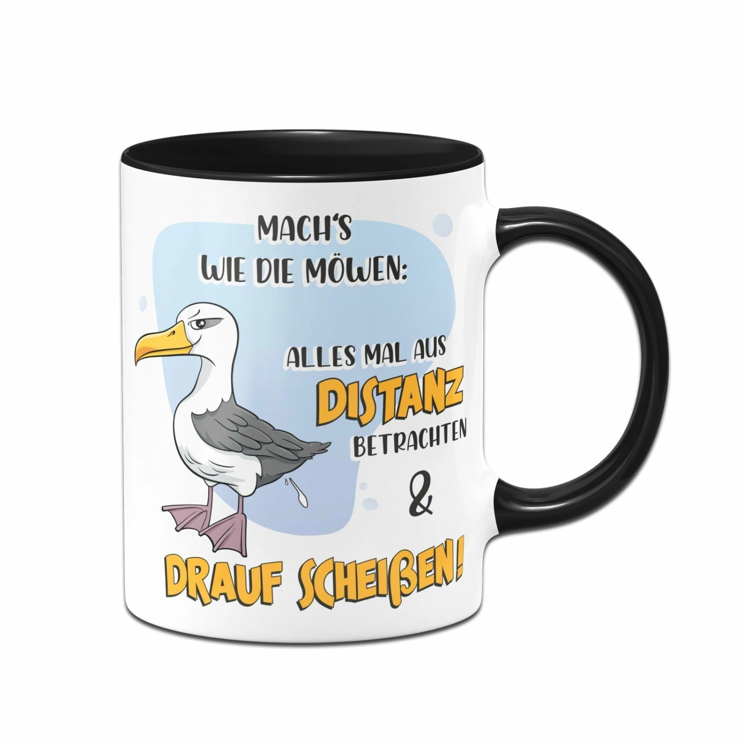 Tasse - Mach´s Wie Die Möwen: Alles Mal Aus Distanz Betrachten & Drauf Scheißen! 1 Tasse - Mach´s Wie Die Möwen: Alles Mal Aus Distanz Betrachten & Drauf Scheißen!