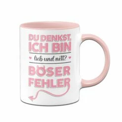 Tasse - Du Denkst Ich Bin Lieb Und Nett? Böser Fehler!